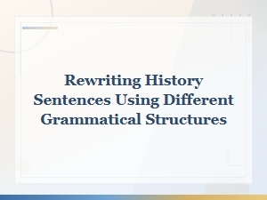 Keyword: Rewriting History Sentences Using Different Grammatical Structures